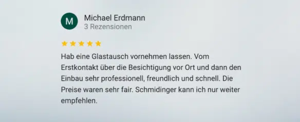 »Hab einen Glastausch vornehmen lassen. Vom Erstkontakt über die Besichtigung vor Ort und dann den Einbau sehr professionell, freundlich und schnell. Die Preise waren sehr fair. Schmidinger kann ich nur weiterempfehlen.«